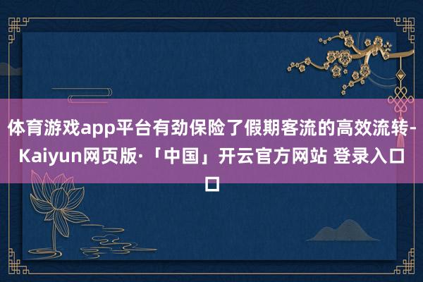 体育游戏app平台有劲保险了假期客流的高效流转-Kaiyun