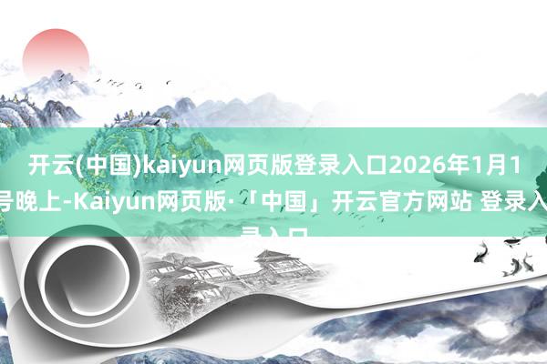   开云(中国)kaiyun网页版登录入口2026年1月14号晚上-Kaiyun网页版·「中国」开云官方网站 登录入口