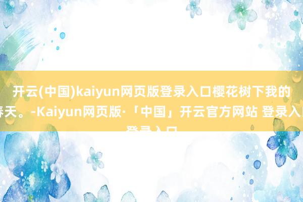 开云(中国)kaiyun网页版登录入口樱花树下我的春天。-K