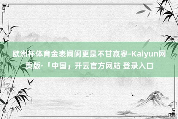 欧洲杯体育　　金表阛阓更是不甘寂寥-Kaiyun网页版·「中