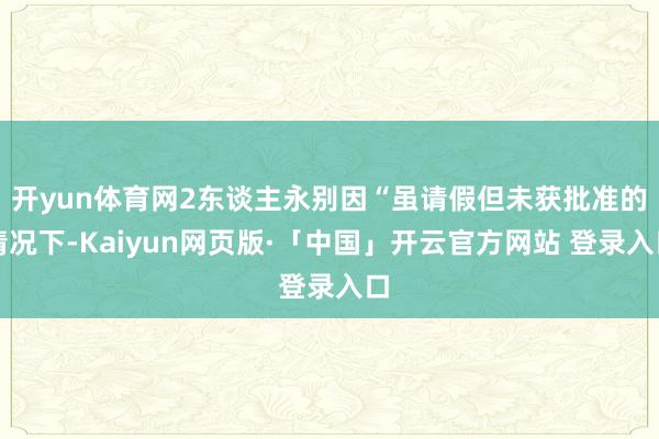 开yun体育网2东谈主永别因“虽请假但未获批准的情况下-Ka