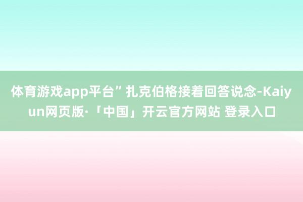 体育游戏app平台”扎克伯格接着回答说念-Kaiyun网页版