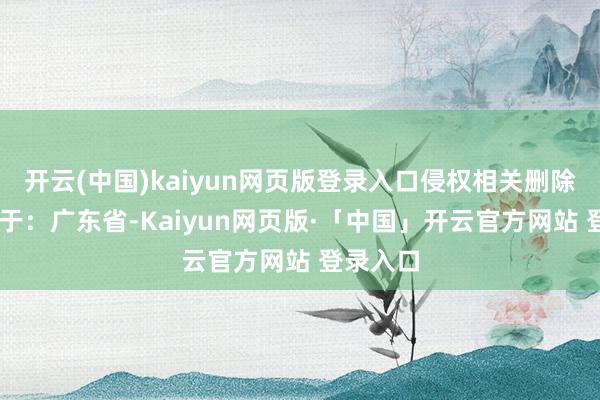 开云(中国)kaiyun网页版登录入口侵权相关删除！ 发布于