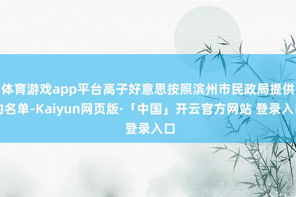 体育游戏app平台高子好意思按照滨州市民政局提供的名单-Ka