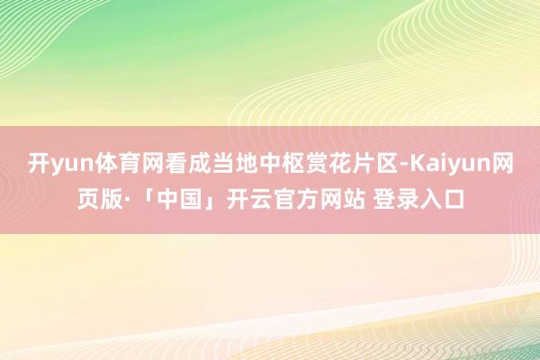 开yun体育网看成当地中枢赏花片区-Kaiyun网页版·「中国」开云官方网站 登录入口