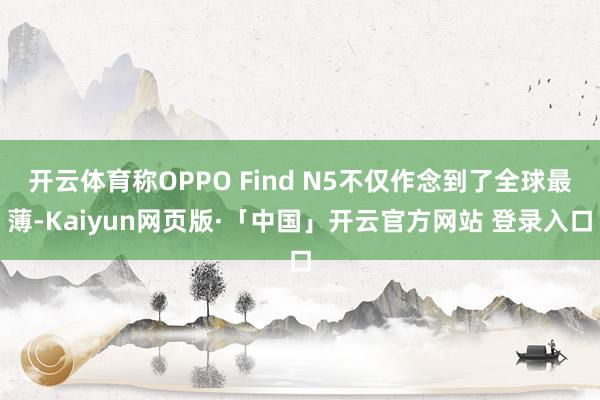 开云体育称OPPO Find N5不仅作念到了全球最薄-Ka