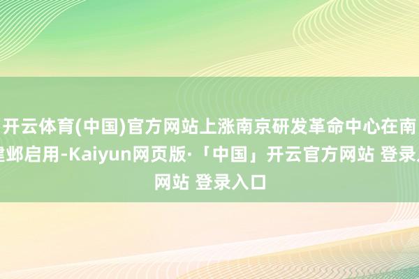 开云体育(中国)官方网站上涨南京研发革命中心在南京建邺启用-Kaiyun网页版·「中国」开云官方网站 登录入口