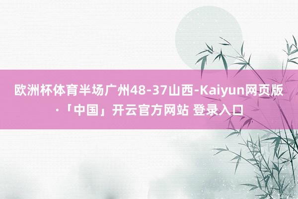 欧洲杯体育半场广州48-37山西-Kaiyun网页版·「中国」开云官方网站 登录入口