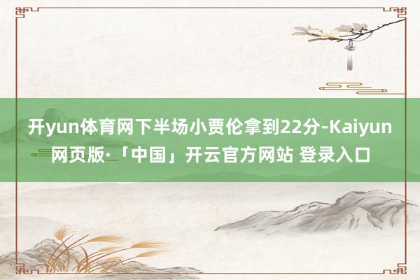 开yun体育网下半场小贾伦拿到22分-Kaiyun网页版·「中国」开云官方网站 登录入口