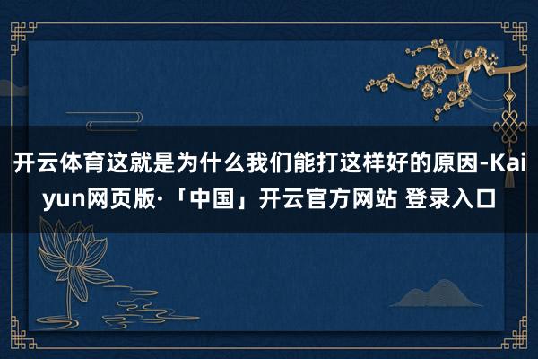 开云体育这就是为什么我们能打这样好的原因-Kaiyun网页版