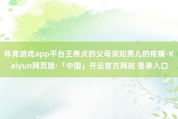 体育游戏app平台王焘贞的父母深知男儿的疼痛-Kaiyun网页版·「中国」开云官方网站 登录入口