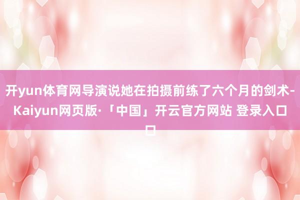 开yun体育网导演说她在拍摄前练了六个月的剑术-Kaiyun网页版·「中国」开云官方网站 登录入口