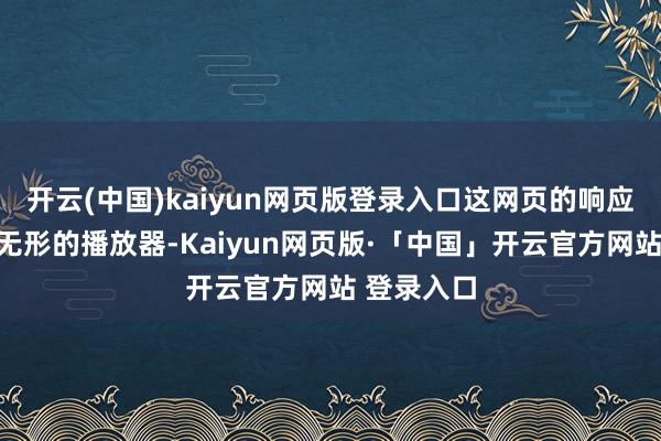 开云(中国)kaiyun网页版登录入口这网页的响应就像有个无形的播放器-Kaiyun网页版·「中国」开云官方网站 登录入口