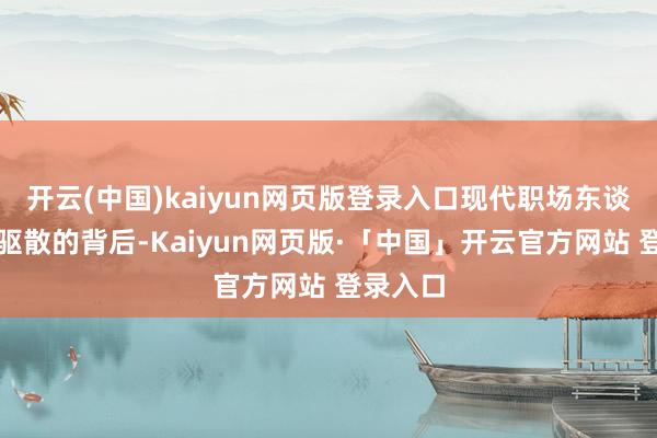 开云(中国)kaiyun网页版登录入口现代职场东谈主追赶驱散