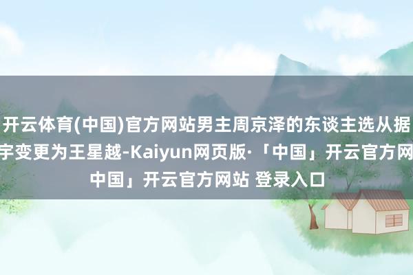 开云体育(中国)官方网站男主周京泽的东谈主选从据说中的陈飞宇变更为王星越-Kaiyun网页版·「中国」开云官方网站 登录入口