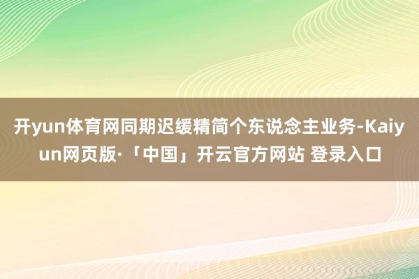 开yun体育网同期迟缓精简个东说念主业务-Kaiyun网页版