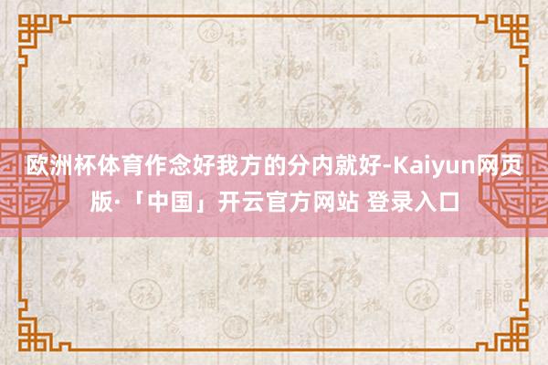 欧洲杯体育作念好我方的分内就好-Kaiyun网页版·「中国」