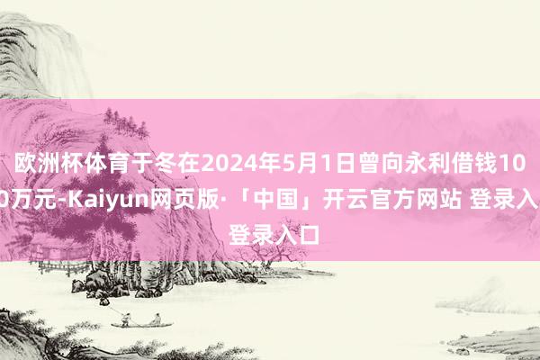 欧洲杯体育于冬在2024年5月1日曾向永利借钱1000万元-Kaiyun网页版·「中国」开云官方网站 登录入口