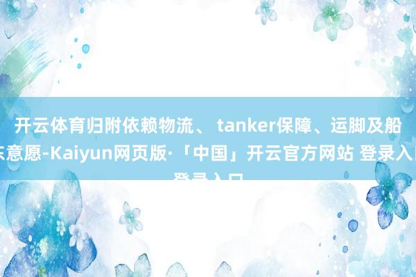 开云体育归附依赖物流、 tanker保障、运脚及船东意愿-Kaiyun网页版·「中国」开云官方网站 登录入口