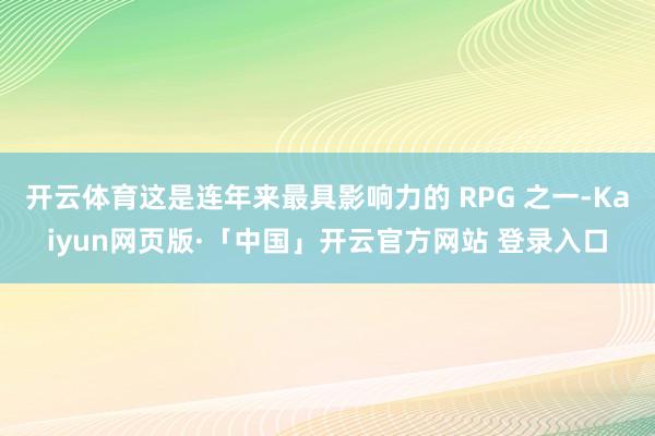 开云体育这是连年来最具影响力的 RPG 之一-Kaiyun网页版·「中国」开云官方网站 登录入口
