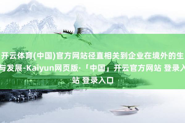 开云体育(中国)官方网站径直相关到企业在境外的生涯与发展-K