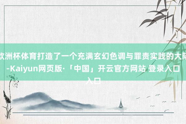 欧洲杯体育打造了一个充满玄幻色调与罪责实践的大陆-Kaiyu