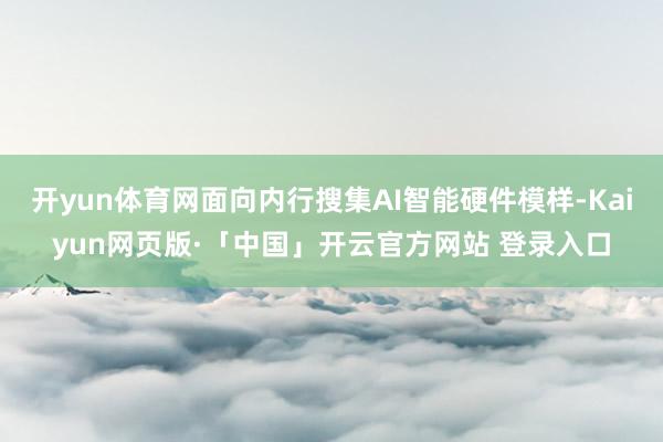 开yun体育网面向内行搜集AI智能硬件模样-Kaiyun网页