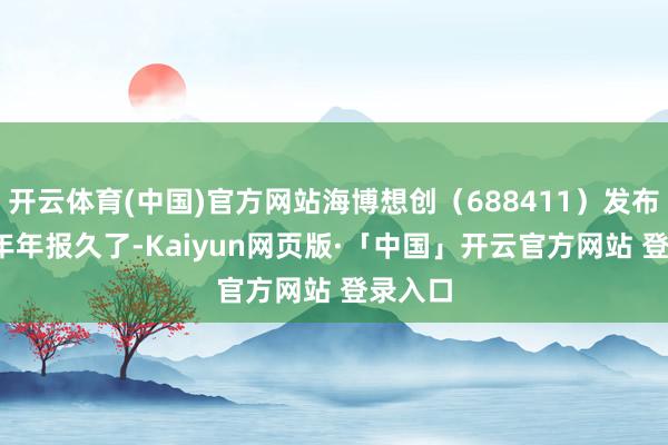 开云体育(中国)官方网站海博想创（688411）发布2025