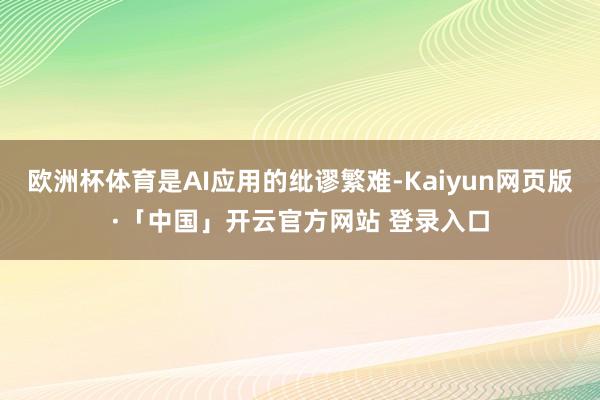欧洲杯体育是AI应用的纰谬繁难-Kaiyun网页版·「中国」