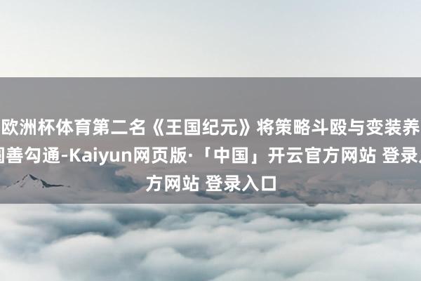 欧洲杯体育第二名《王国纪元》将策略斗殴与变装养成圆善勾通-Kaiyun网页版·「中国」开云官方网站 登录入口